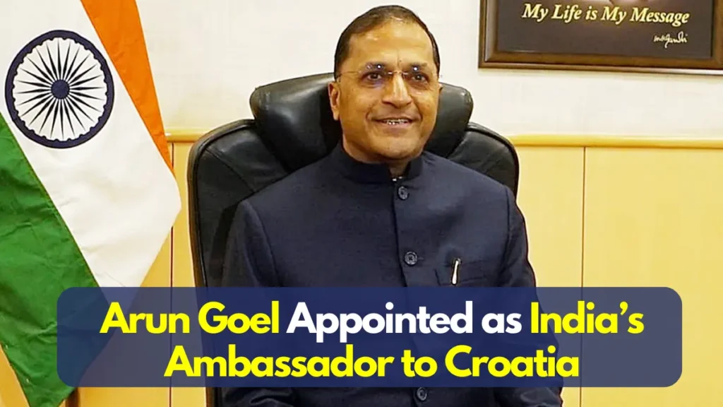 Arun Goel Appointed as India’s Ambassador to Croatia