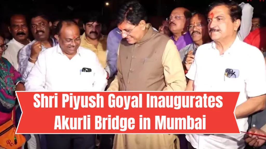 Shri Piyush Goyal Inaugurates Akurli Bridge in Mumbai